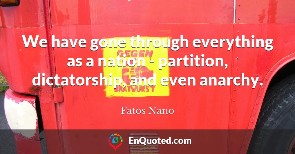 We have gone through everything as a nation - partition, dictatorship, and even anarchy.