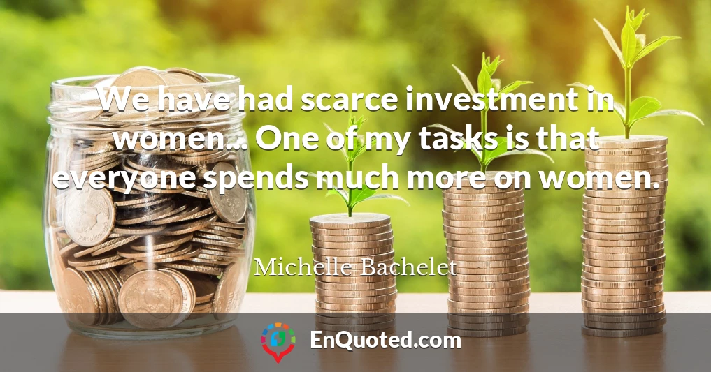 We have had scarce investment in women... One of my tasks is that everyone spends much more on women.