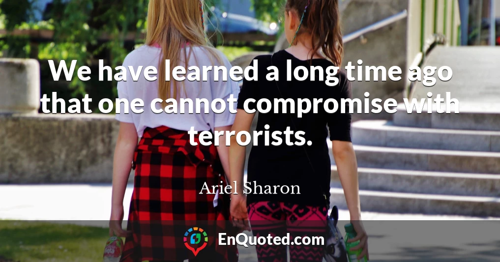 We have learned a long time ago that one cannot compromise with terrorists.