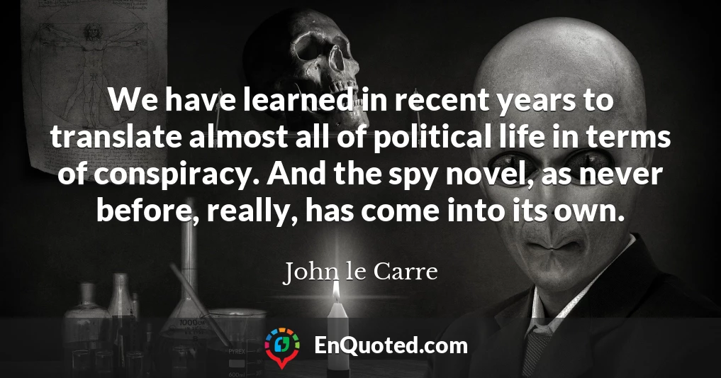 We have learned in recent years to translate almost all of political life in terms of conspiracy. And the spy novel, as never before, really, has come into its own.