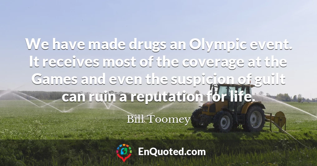 We have made drugs an Olympic event. It receives most of the coverage at the Games and even the suspicion of guilt can ruin a reputation for life.