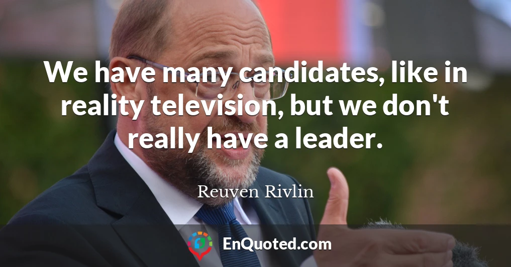 We have many candidates, like in reality television, but we don't really have a leader.