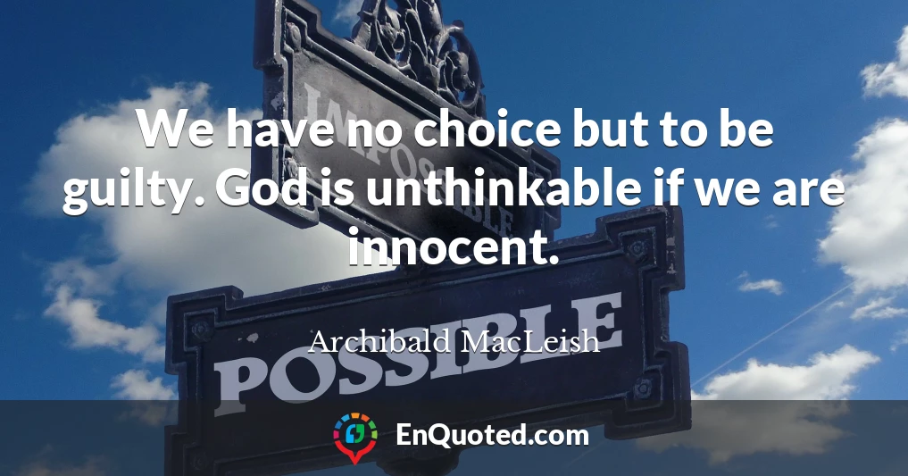 We have no choice but to be guilty. God is unthinkable if we are innocent.