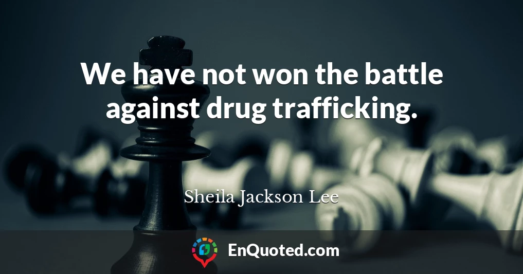 We have not won the battle against drug trafficking.