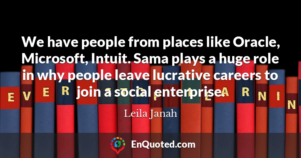 We have people from places like Oracle, Microsoft, Intuit. Sama plays a huge role in why people leave lucrative careers to join a social enterprise.