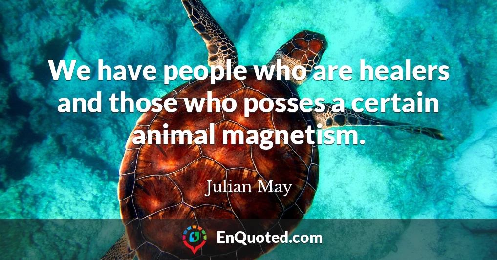 We have people who are healers and those who posses a certain animal magnetism.