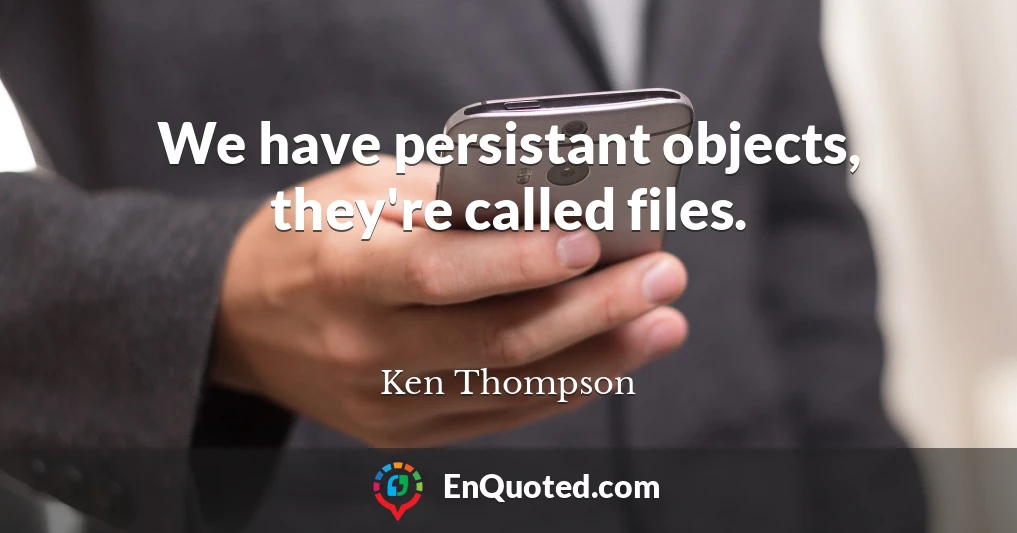 We have persistant objects, they're called files.