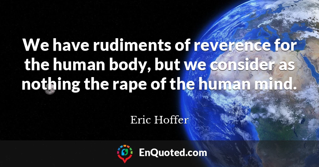We have rudiments of reverence for the human body, but we consider as nothing the rape of the human mind.
