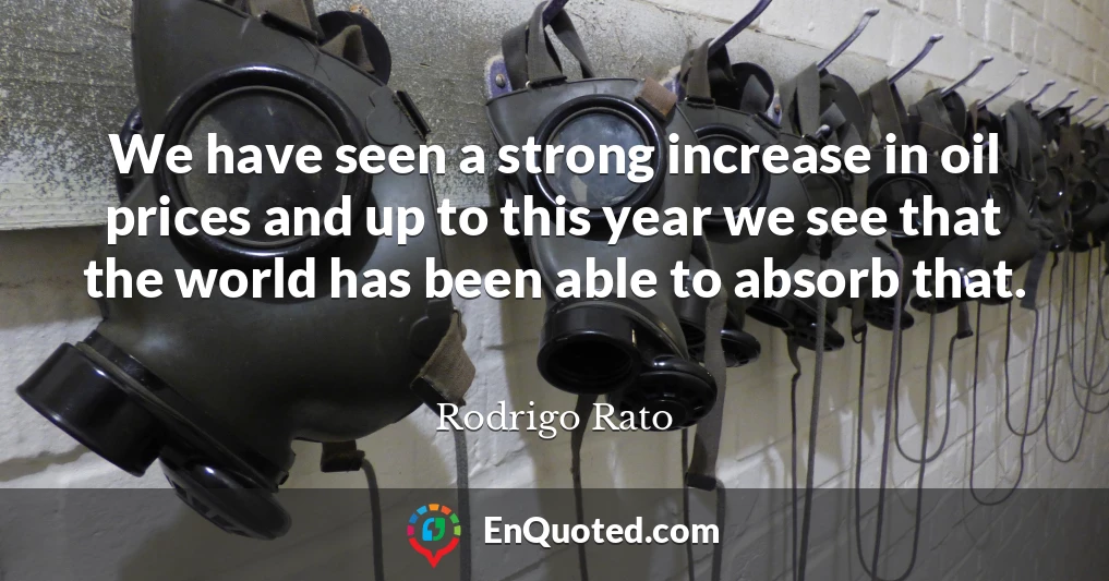 We have seen a strong increase in oil prices and up to this year we see that the world has been able to absorb that.