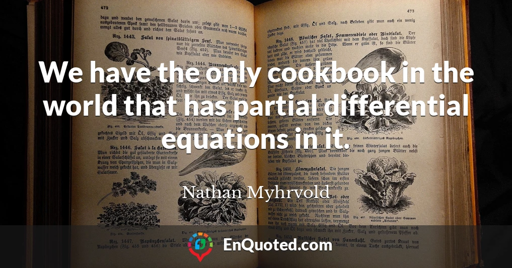 We have the only cookbook in the world that has partial differential equations in it.