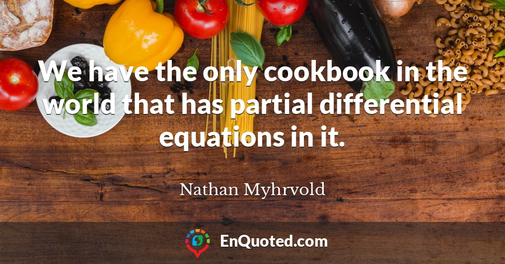 We have the only cookbook in the world that has partial differential equations in it.