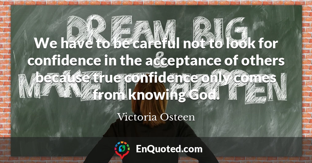 We have to be careful not to look for confidence in the acceptance of others because true confidence only comes from knowing God.