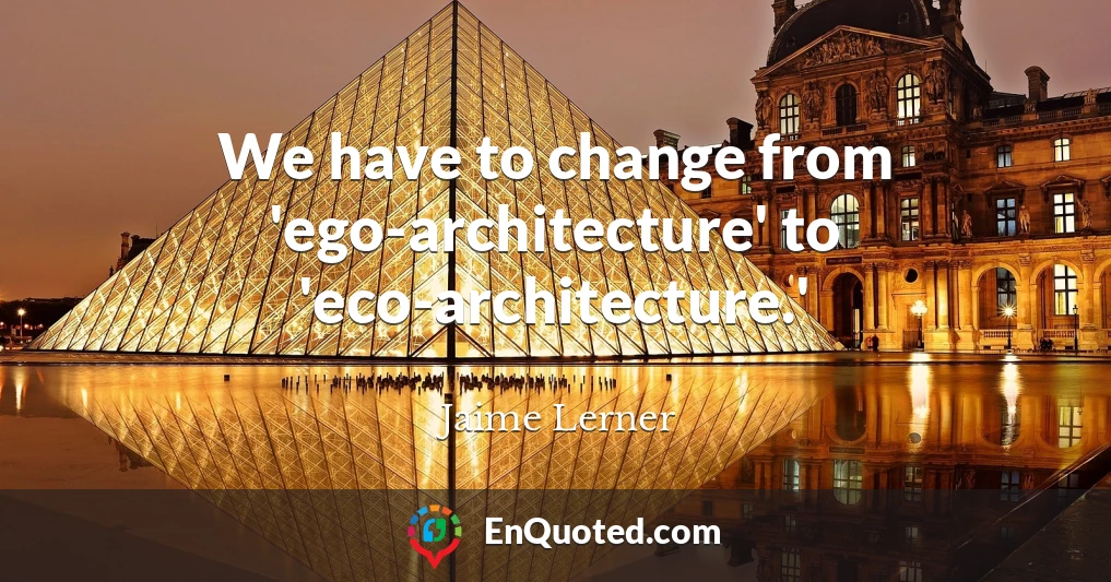We have to change from 'ego-architecture' to 'eco-architecture.'