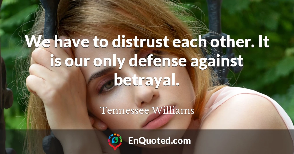 We have to distrust each other. It is our only defense against betrayal.