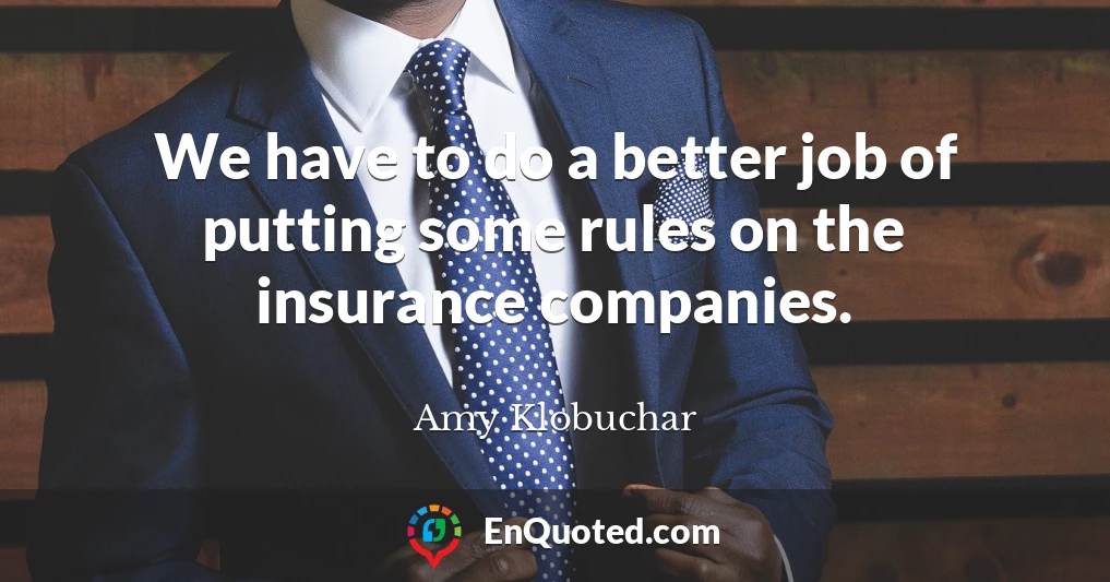 We have to do a better job of putting some rules on the insurance companies.