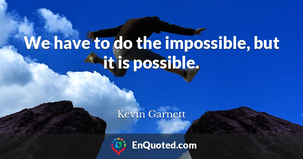 We have to do the impossible, but it is possible.