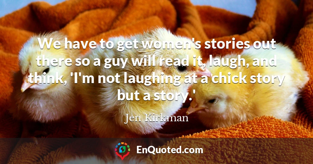 We have to get women's stories out there so a guy will read it, laugh, and think, 'I'm not laughing at a chick story but a story.'