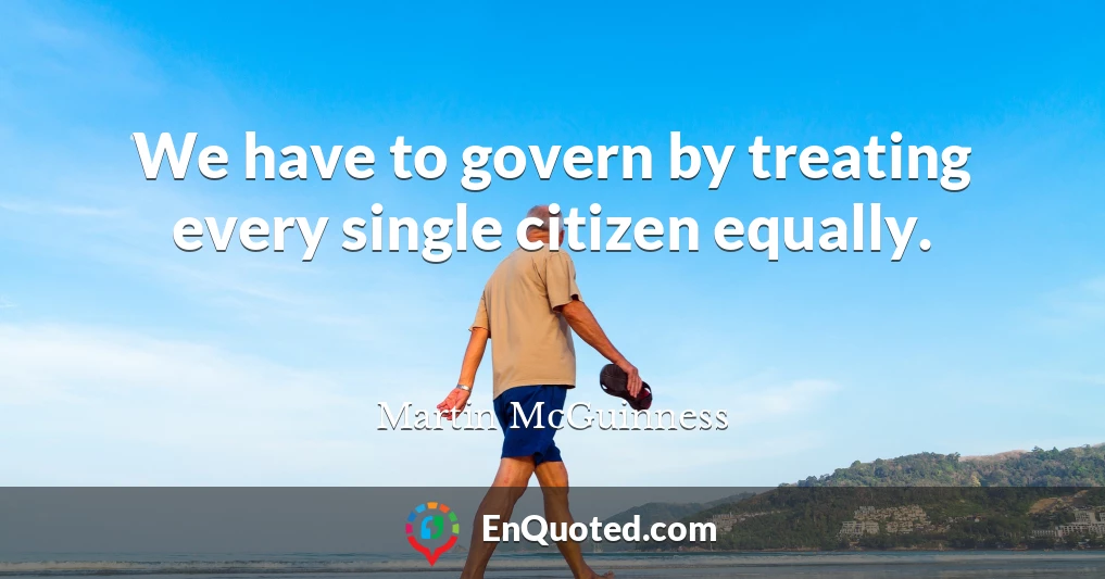 We have to govern by treating every single citizen equally.