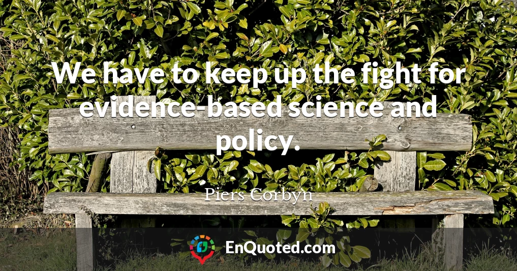 We have to keep up the fight for evidence-based science and policy.