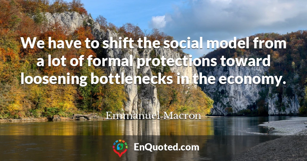 We have to shift the social model from a lot of formal protections toward loosening bottlenecks in the economy.