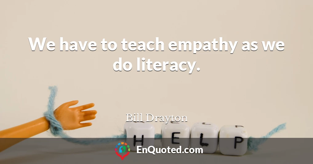 We have to teach empathy as we do literacy.