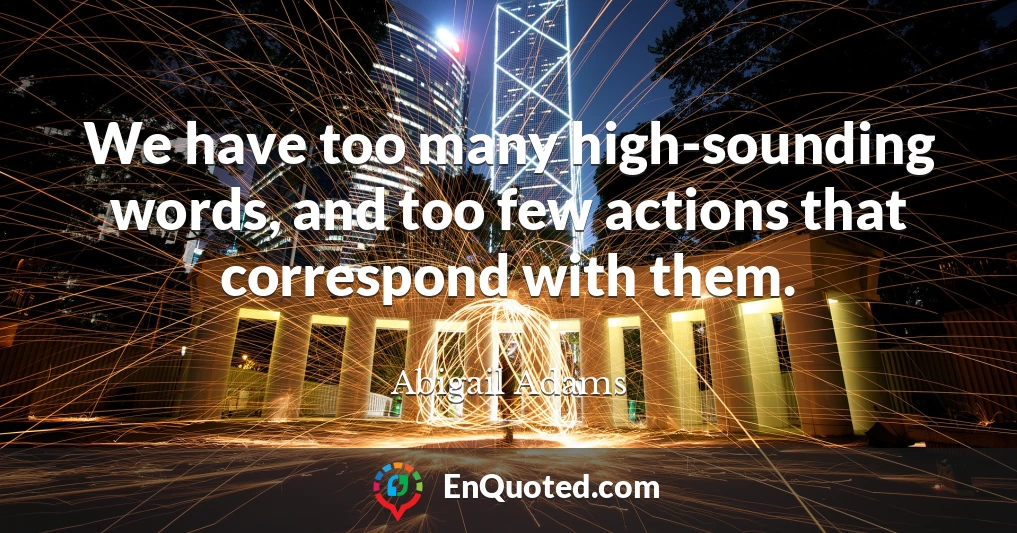 We have too many high-sounding words, and too few actions that correspond with them.