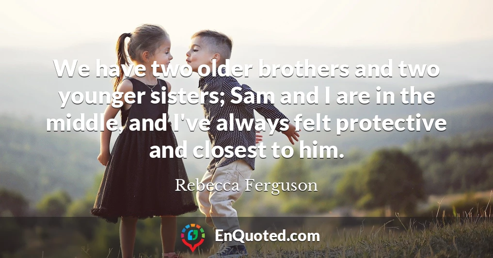 We have two older brothers and two younger sisters; Sam and I are in the middle, and I've always felt protective and closest to him.