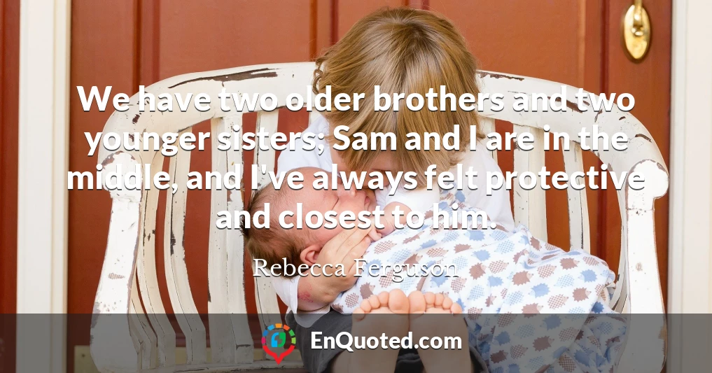 We have two older brothers and two younger sisters; Sam and I are in the middle, and I've always felt protective and closest to him.