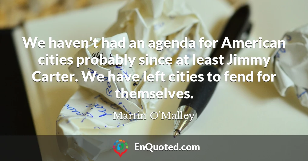We haven't had an agenda for American cities probably since at least Jimmy Carter. We have left cities to fend for themselves.