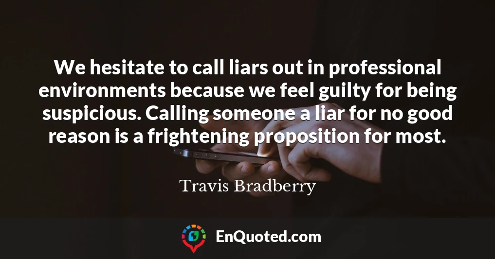 We hesitate to call liars out in professional environments because we feel guilty for being suspicious. Calling someone a liar for no good reason is a frightening proposition for most.