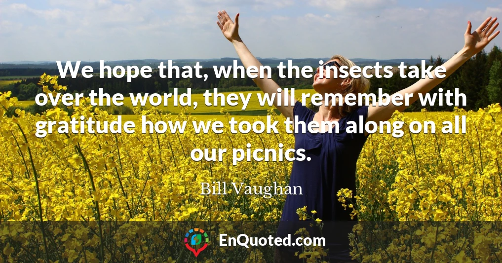We hope that, when the insects take over the world, they will remember with gratitude how we took them along on all our picnics.