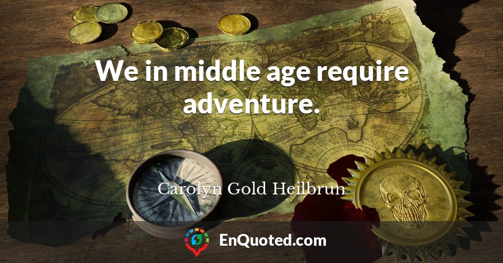 We in middle age require adventure.