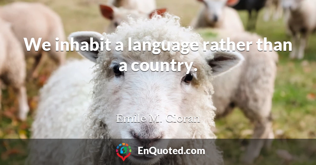 We inhabit a language rather than a country.