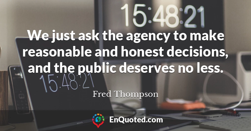We just ask the agency to make reasonable and honest decisions, and the public deserves no less.
