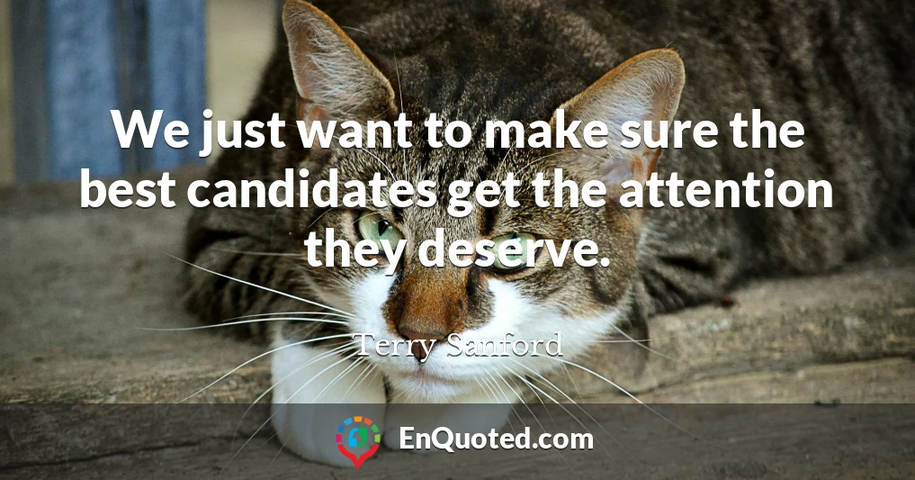 We just want to make sure the best candidates get the attention they deserve.