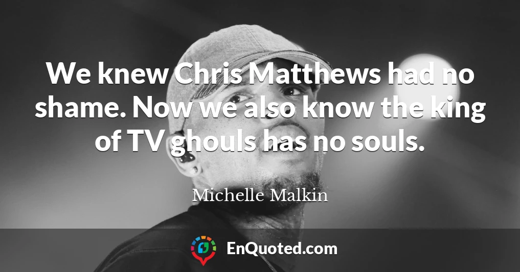 We knew Chris Matthews had no shame. Now we also know the king of TV ghouls has no souls.