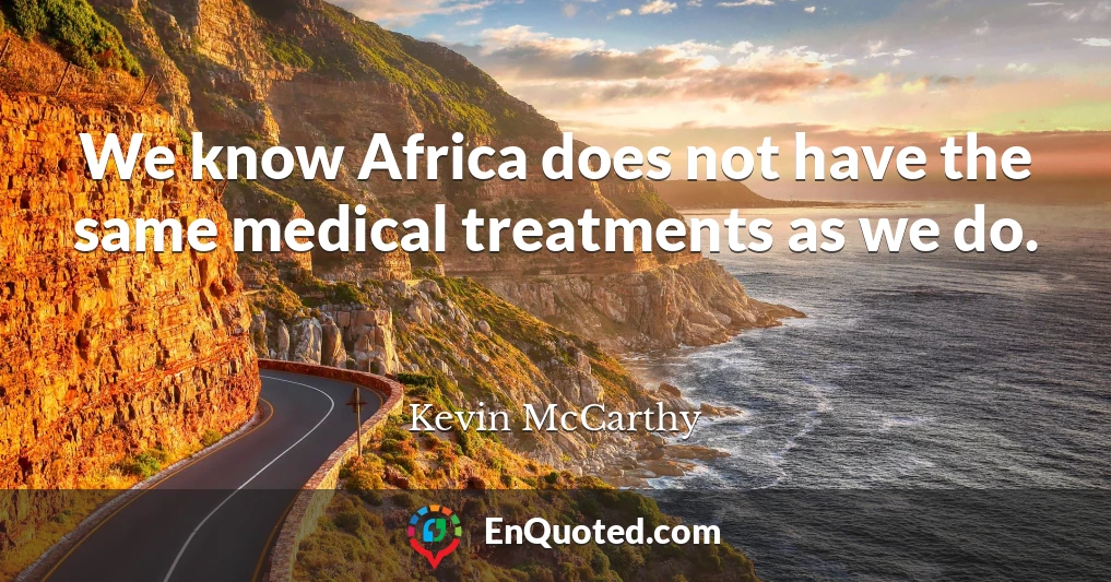 We know Africa does not have the same medical treatments as we do.