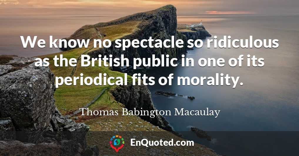 We know no spectacle so ridiculous as the British public in one of its periodical fits of morality.