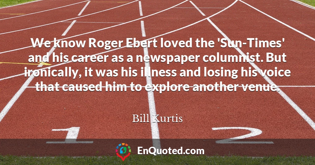 We know Roger Ebert loved the 'Sun-Times' and his career as a newspaper columnist. But ironically, it was his illness and losing his voice that caused him to explore another venue.
