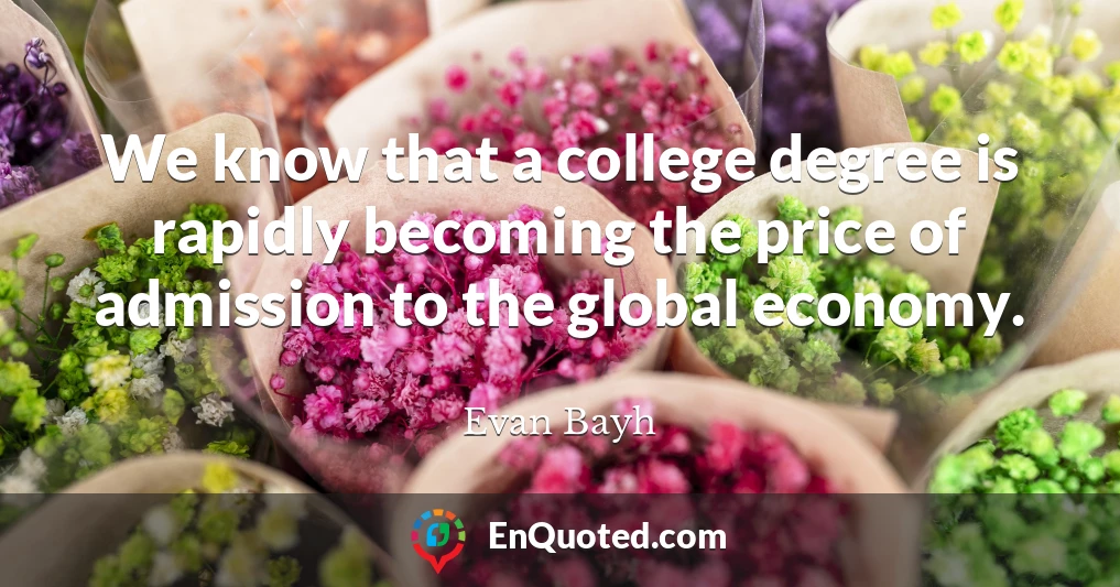 We know that a college degree is rapidly becoming the price of admission to the global economy.