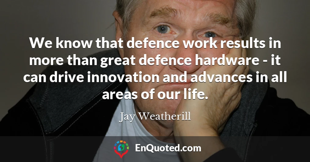 We know that defence work results in more than great defence hardware - it can drive innovation and advances in all areas of our life.