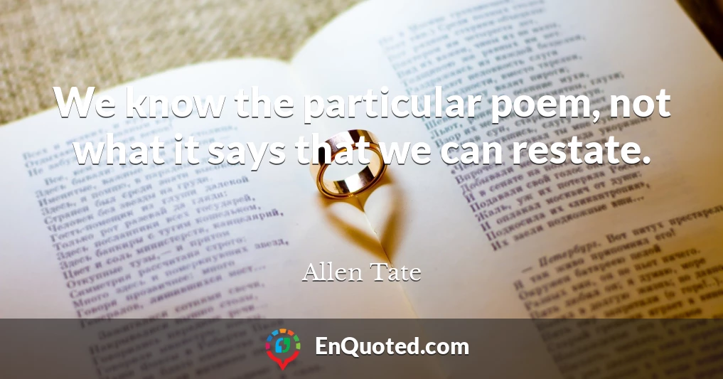 We know the particular poem, not what it says that we can restate.