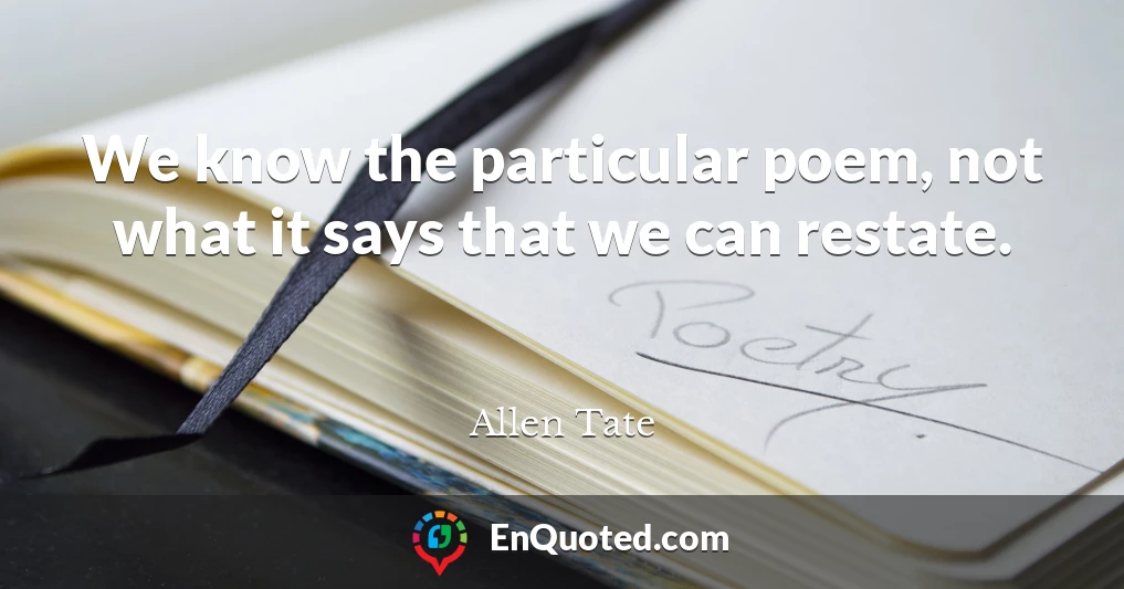 We know the particular poem, not what it says that we can restate.