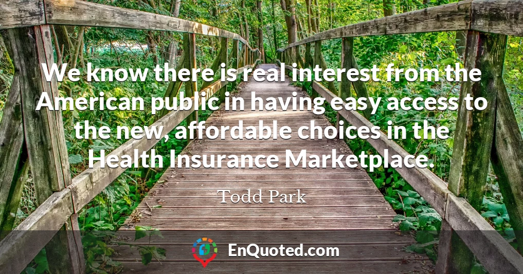 We know there is real interest from the American public in having easy access to the new, affordable choices in the Health Insurance Marketplace.