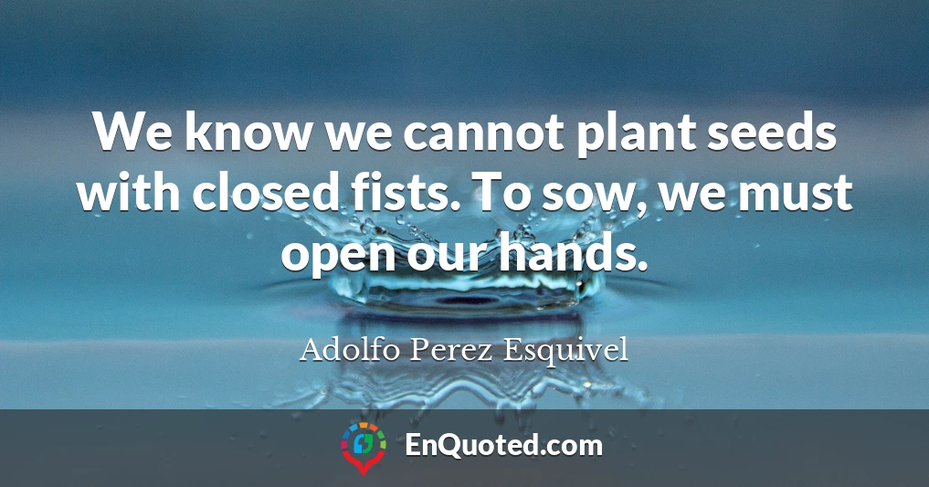We know we cannot plant seeds with closed fists. To sow, we must open our hands.