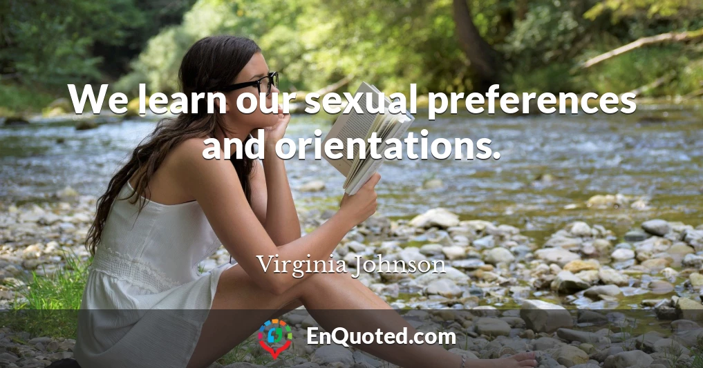 We learn our sexual preferences and orientations.