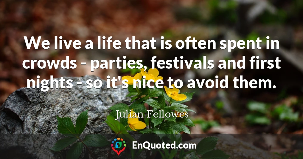 We live a life that is often spent in crowds - parties, festivals and first nights - so it's nice to avoid them.