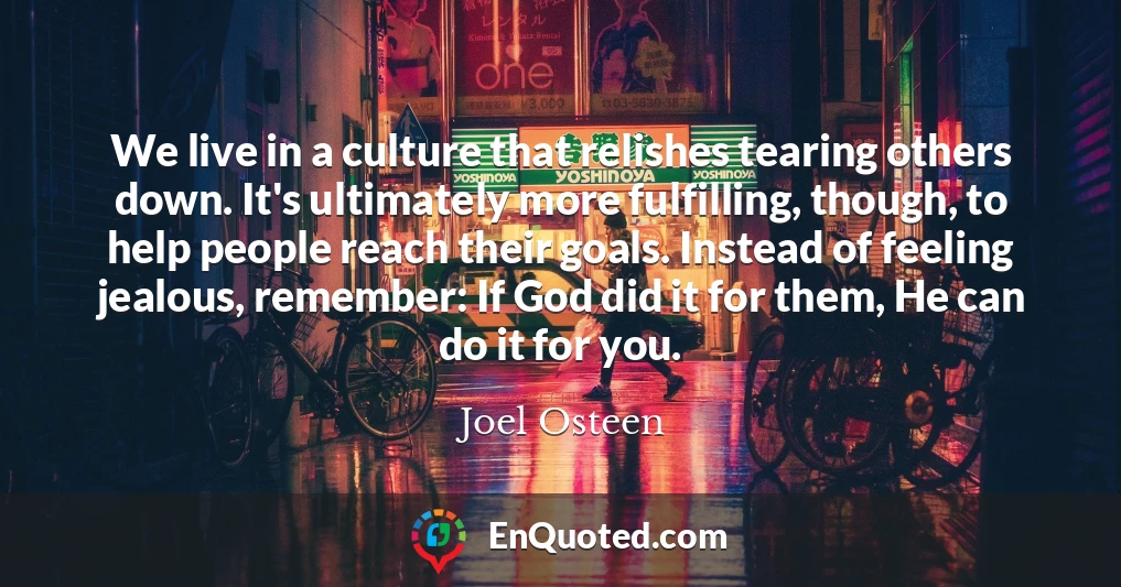 We live in a culture that relishes tearing others down. It's ultimately more fulfilling, though, to help people reach their goals. Instead of feeling jealous, remember: If God did it for them, He can do it for you.