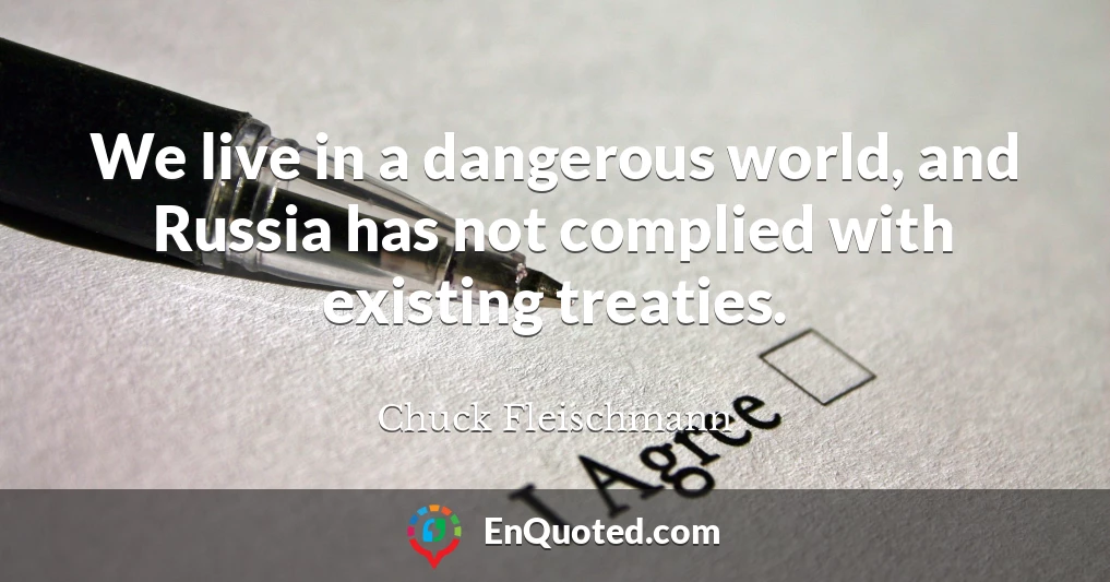 We live in a dangerous world, and Russia has not complied with existing treaties.