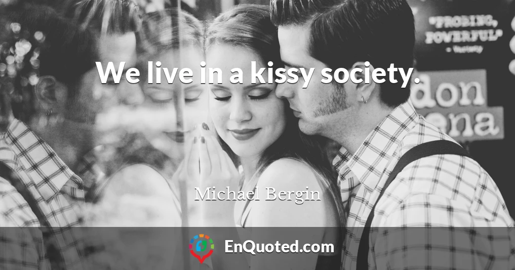 We live in a kissy society.